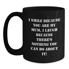 Funny Mum Gifts Black Coffee Mugs I Smile Because You Are My Mum, I Laugh Because There's Nothing You Can Do About It! - Main