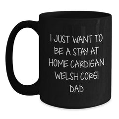 Funny Cardigan Welsh Corgi Dad Gifts - I Just Want To Be A Stay At Home Cardigan Welsh Corgi Dad - Black Coffee Mug for Graduation Unique Gifts from Friends to Family - Main