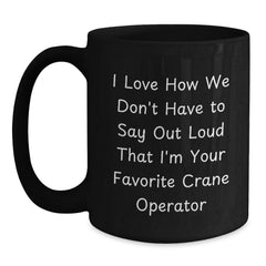 Funny Gifts from Friends for Crane Operator - I Love How We Don't Have To Say Out Loud That I'm Your Favorite - Black Christmas Coffee Mug for Him - Main