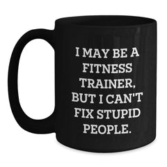 Funny Fitness Trainer Gifts from Friends, Christmas Unique Mugs for Fitness Trainers, I May Be A Fitness Trainer, But I Can't Fix Stupid People, Funny Black Coffee Mugs - Main