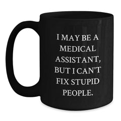 Funny Medical Assistant Gifts for Friends, Unique Gifts from Men, Black Coffee Mug, I May Be A Medical Assistant But I Cant Fix Stupid People, Christmas Unique Gifts - Main