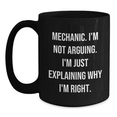 Funny Mechanic Gifts from Friends for Mechanic Men Black Coffee Mug - 'Mechanic I'm Not Arguing I'm Just Explaining Why I'm Right' Christmas Unique Gifts - Main
