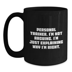 Funny Personal Trainer Gifts for Him, Black Coffee Mug, Christmas Unique Presents from Friends to Personal Trainer, 'I'm Not Arguing, I'm Just Explaining Why I'm Right.' - Main