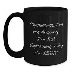 Funny Psychiatrist Gifts for Men from Wife - Black Coffee Mug - 'I'm Not Arguing I'm Just Explaining Why I'm Right' - Main