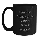 Funny Designer Gifts from Men, Women, Friends, Coworkers, or Family - Black Coffee Mug for Designer Lovers - I Can't Fix Stupid But I'm A Fairly Decent Designer - Main