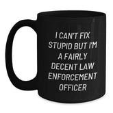 Funny Law Enforcement Officer Black Coffee Mug, Gifts from Family and Friends, 'I Can't Fix Stupid But I'm A Fairly Decent Law Enforcement Officer', Black Graduation Unique Gifts for Men - Main