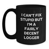 Funny Logger Gifts - 'I Can't Fix Stupid But I'm A Fairly Decent Logger' Black Coffee Mug for Men, Women, Friends, or Coworkers Graduation Unique Gifts from Family - Main