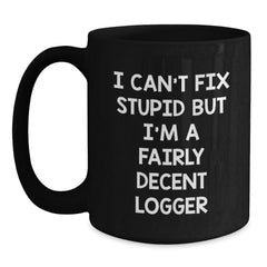 Funny Logger Gifts, I Can't Fix Stupid But I'm A Fairly Decent Logger, Black Coffee Mug for Logger Graduation, Gifts from Friends, Gifts for Logger, Unique Logger Gifts - Main