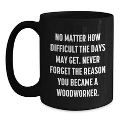 Woodworker Gifts from Friends for Birthday Unique Inspiration, Ceramic Black Coffee Mug 'No Matter How Difficult The Days May Get' - Main