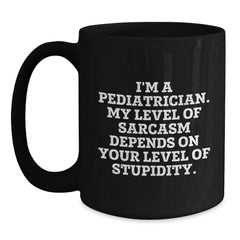 Pediatrician Gifts Funny Sarcasm Black Coffee Mug, Gifts from Men to Pediatrician, Graduation Unique Gifts, 'I'm A Pediatrician. My Level Of Sarcasm Depends On Your Level Of Stupidity.' - Main