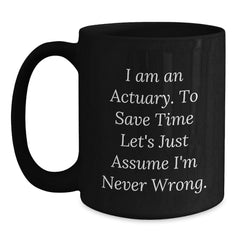 Funny Actuary Gifts, 'I Am An Actuary. To Save Time Let's Just Assume I'm Never Wrong.' Black Coffee Mug for Graduation, Gifts from Family to Actuary - Main