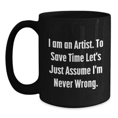 Funny Artist Gifts for Artist from Friends and Family Unique Christmas Mugs with Quote I Am An Artist To Save Time Lets Just Assume Im Never Wrong Black Coffee Mug - Main