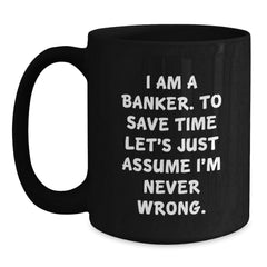 Funny Banker Gifts, Black Coffee Mug for Graduation, 'I Am A Banker. To Save Time Let's Just Assume I'm Never Wrong.' - Gifts from Friends to Banker - Main