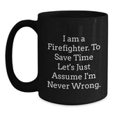 Firefighter Humor Black Coffee Mug Gifts from Friends for Birthday, 'I Am A Firefighter. To Save Time Let's Just Assume I'm Never Wrong.' - Main