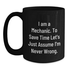 Funny Mechanic Gifts from Friends - 'I Am A Mechanic. To Save Time Let's Just Assume I'm Never Wrong.' Black Coffee Mug for Graduation - Main