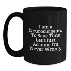 Funny Neurosurgeon Gifts for Men, Unique Black Coffee Mug for Christmas Morning, 'I Am A Neurosurgeon. To Save Time Let's Just Assume I'm Never Wrong.' Mug - Main