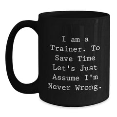 Funny Trainer Quotes Gifts from Friends, Christmas Unique Mug for Trainer Men, Funny Black Coffee Mug - 'I Am A Trainer. To Save Time Let's Just Assume I'm Never Wrong.' - Main