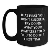 Funny Waitress Quote Gifts from Friends to Waitress Graduation Unique Black Coffee Mugs, If At First You Don't Succeed Try Doing What Your Waitress Told You To Do The First Time., Gifts for Waitress - Main