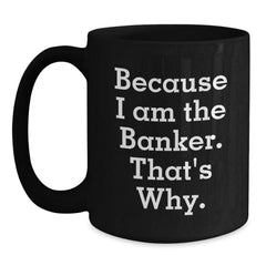 Funny Banker Gifts for Birthday - Because I Am The Banker. That's Why. Black Coffee Mug Gifts from Friends to Banker - Main
