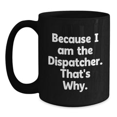 Dispatcher Gifts from Friends, Because I Am The Dispatcher. That's Why., Funny Birthday Black Coffee Mug, Gifts for Dispatcher - Main