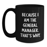 Funny General Manager Birthday Unique Gift, 'Because I Am The General Manager. That's Why.' Black Coffee Mug, Gifts from Friends and Family - Main