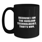 Nuclear Technologist Gifts Because I Am The Nuclear Technologist. That's Why. Black Coffee Mug For Men, Friends, Coworkers, Family - Main