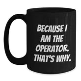 Operator Humor Gifts, Because I Am The Operator. That's Why., Funny Black Coffee Mug for Operator Enthusiasts, Graduation Unique Gifts from Family to Operator - Main
