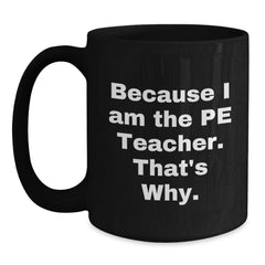 PE Teacher Gifts from Friends, Funny Black Coffee Mug for Because I Am The Pe Teacher. That's Why., Graduation Unique Gifts - Main