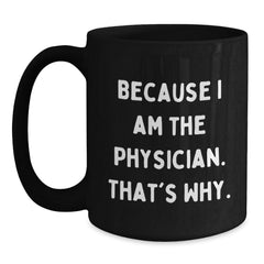 Funny Physician Gifts from Friends - Because I Am The Physician. That's Why., Black Coffee Mug for Birthday - Main