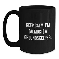 groundskeeper Humor Gifts from Friends for Birthday Unique, Keep Calm Almost groundskeeper, 11oz or 15oz Black Coffee Mug - Main