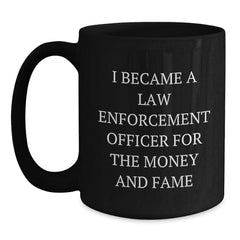 Funny Law Enforcement Officer Gifts - 'I Became A Law Enforcement Officer For The Money And Fame' Black Coffee Mug, Gifts from Friends to Law Enforcement Officer on Birthday - Main