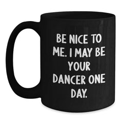Funny Dancer Gifts from Friends - Be Nice To Me. I May Be Your Dancer One Day. Black Coffee Mug for Men Women Coworkers Family Christmas Unique Gifts - Main