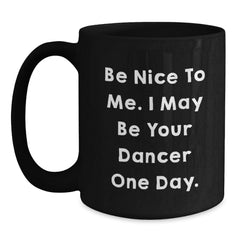 Funny Dancer Gifts from Friends and Family, Black Coffee Mug for Dancer, Be Nice To Me. I May Be Your Dancer One Day. Unique Christmas Unique Gifts - Main