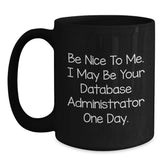 Funny Database Administrator Gifts from Friends, Unique Black Coffee Mug for Grads with Inspirational Quote 'Be Nice To Me. I May Be Your Database Administrator One Day.' - Main
