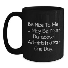 Funny Database Administrator Gifts from Friends, Unique Black Coffee Mug for Grads with Inspirational Quote 'Be Nice To Me. I May Be Your Database Administrator One Day.' - Main