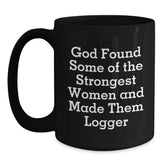 Funny Logger Gifts, Black Coffee Mugs for Birthday, 'God Found Some Of The Strongest Women And Made Them Logger', Gifts from Friends for Logger, Logger Gifts - Main