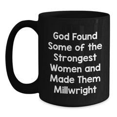Funny Millwright Gifts for Him or Her, Graduation Unique Gifts from Family and Friends, Black Coffee Mug with Inspirational Quote, 'God Found Some Of The Strongest Women And Made Them Millwright' - Main