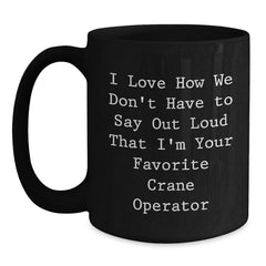 Funny Crane Operator Mug Gifts from Friends for Men or Women, I Love How We Don't Have To Say Out Loud That I'm Your Favorite Crane Operator, Black Coffee Mug, Christmas Unique - Main