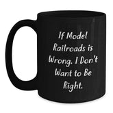 Funny Model Railroads Lover's Gifts for Men, Women, Friends, Coworkers, Family - If Model Railroads Is Wrong. I Don't Want To Be Right. Black Coffee Mug, Perfect for Graduation - Main
