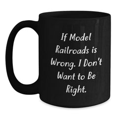 Funny Model Railroads Lover's Gifts for Men, Women, Friends, Coworkers, Family - If Model Railroads Is Wrong. I Don't Want To Be Right. Black Coffee Mug, Perfect for Graduation - Main