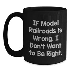 Funny Model Railroads Gifts for Him from Friends - 'If Model Railroads Is Wrong, I Don't Want to Be Right' Black Coffee Mug for Graduation - Main