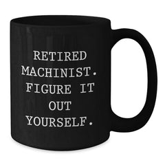 Funny Machinist Gifts for Men, Black Coffee Mugs with Retired Machinist Figure It Out Yourself Quote, Birthday Unique Gifts from Friends to Family - Additional