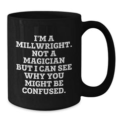 Funny Millwright Gifts - I'm A Millwright. Not A Magician But I Can See Why You Might Be Confused. - Birthday Unique Gifts from Friends to Millwright Men - Additional