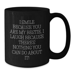 Funny Bestie Gifts from Friends - I Smile Because You Are My Bestie, I Laugh Because There's Nothing You Can Do About It! Black Coffee Mug for Bestie, Unique Gifts for Friends, Christmas Unique Gifts - Additional
