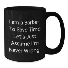Funny Barber Gifts from Friends for Barber Men, Unique Christmas Mugs for Coffee Lovers 'I Am A Barber. To Save Time Let's Just Assume I'm Never Wrong.' - Additional