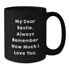 Funny Bestie Gifts, Black Coffee Mug with 'My Dear Bestie. Always Remember How Much I Love You.' Quote for Birthday, Gifts from Friends to Bestie - Additional
