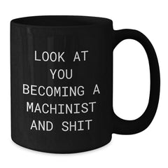 Funny Machinist Birthday Unique Gifts from Men to Machinist Friends, Black Coffee Mug, 'Look At You Becoming A Machinist And Shit' - Additional