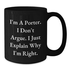 Funny Gifts from Friends and Family for Porters on Christmas Morning with I'm A Porter. I Don't Argue. I Just Explain Why I'm Right. Quote Black Coffee Mug - Additional