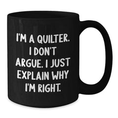 Funny Quilter Gifts for Friends from Men Quilter Lovers, Unique Black Coffee Mugs for Christmas Unique Gifts, I'm A Quilter. I Don't Argue. I Just Explain Why I'm Right. Mug - Additional