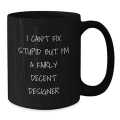 Funny Designer Gifts from Men, Women, Friends, Coworkers, or Family - Black Coffee Mug for Designer Lovers - I Can't Fix Stupid But I'm A Fairly Decent Designer - Additional